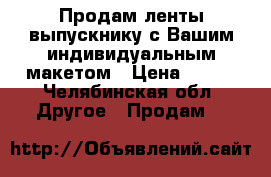 Продам ленты выпускнику с Вашим индивидуальным макетом › Цена ­ 150 - Челябинская обл. Другое » Продам   